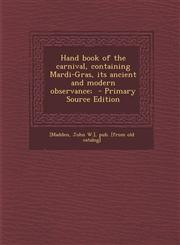 Hand Book of the Carnival, Containing Mardi-Gras, Its Ancient and Modern Observance; - Primary Source Edition,1293779644,9781293779644
