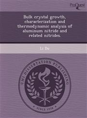 Bulk crystal growth, characterization and thermodynamic analysis of aluminum nitride and related nitrides.,1249063825,9781249063827