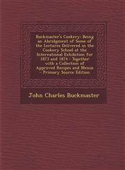 Buckmaster's Cookery Being an Abridgment of Some of the Lectures Delivered in the Cookery School at the International Exhibition for 1873 a,1287943470,9781287943471