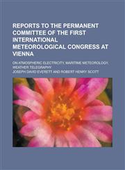 Reports to the Permanent Committee of the First International Meteorological Congress at Vienna; On Atmospheric Electricity, Maritime Meteorology, Wea,1234083019,9781234083014