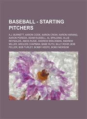 Baseball - Starting Pitchers A.J. Burnett, Aaron Cook, Aaron Crow, Aaron Harang, Aaron Poreda, Adam Russell, Al Spalding, Allie Reynolds, Amos Rusie, Andrew Brackman, Andrew Miller, Aroldis Chapman, Babe Ruth, Billy Rohr, Bob Feller, Bob Turley, Bobby Ke,1234684497,9781234684495