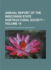 Annual Report of the Wisconsin State Horticultural Society (Volume 14),1154276236,9781154276237