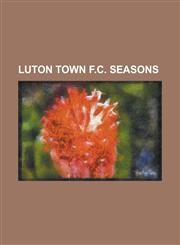 Luton Town F.C. Seasons Luton Town F.C. Season 2009-10, Luton Town F.C. Season 2008-09, Luton Town F.C. Season 2001-02,1155631420,9781155631424