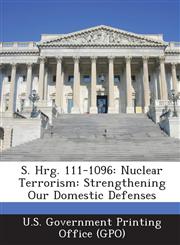 S. Hrg. 111-1096 Nuclear Terrorism: Strengthening Our Domestic Defenses,1289379440,9781289379445