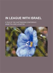 In League With Israel; A Tale of the Chattanooga Conference,115111734X,9781151117342
