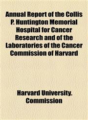 Annual Report of the Collis P. Huntington Memorial Hospital for Cancer Research and of the Laboratories of the Cancer Commission of Harvard,1154611558,9781154611557
