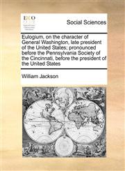 Eulogium, on the character of General Washington, late president of the United States; pronounced before the Pennsylvania Society of the Cincinnati, before the president of the United States,1171431899,9781171431893