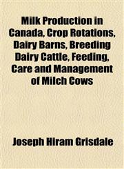 Milk Production in Canada, Crop Rotations, Dairy Barns, Breeding Dairy Cattle, Feeding, Care and Management of Milch Cows,1152670247,9781152670242