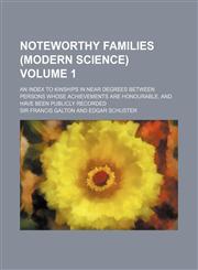 Noteworthy Families (Modern Science); An Index to Kinships in Near Degrees Between Persons Whose Achievements Are Honourable, and Have Been Publicly R,1151359793,9781151359797