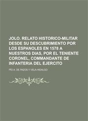 Jolo. Relato Historico-Militar Desde Su Descubrimiento Por Los Espanoles En 1578 a Nuestros Dias, Por El Teniente Coronel, Commandante de Infanteria D,1235150259,9781235150258