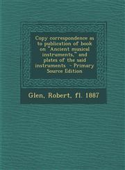 Copy Correspondence as to Publication of Book on Ancient Musical Instruments, and Plates of the Said Instruments - Primary Source Edition,1293627712,9781293627716