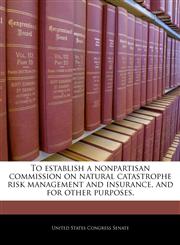 To establish a nonpartisan commission on natural catastrophe risk management and insurance, and for other purposes.,1240352719,9781240352715