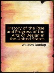 History of the Rise and Progress of the Arts of Design in the United States,1116679574,9781116679571