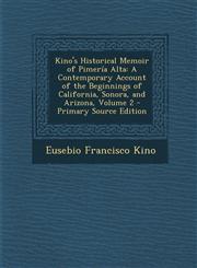 Kino's Historical Memoir of Pimeria Alta A Contemporary Account of the Beginnings of California, Sonora, and Arizona, Volume 2 - Primary Source Editi,1293728500,9781293728505