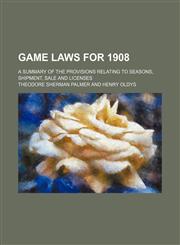 Game laws for 1908; a summary of the provisions relating to seasons, shipment, sale and licenses,1232167460,9781232167464