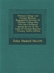 Williams College and Foreign Missions Biographical Sketches of Williams College Men Who Have Rendered Special Service to the Cause of Foreign Mission,1294380788,9781294380788
