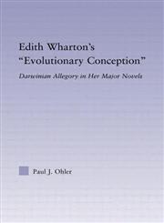 Edith Wharton's Evolutionary Conception Darwinian Allegory in Her Major Novels,0415977193,9780415977197