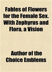 Fables of Flowers for the Female Sex. With Zephyrus and Flora, a Vision,1153377810,9781153377812