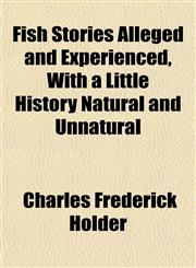 Fish Stories Alleged and Experienced, With a Little History Natural and Unnatural,1154896277,9781154896275