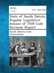 State of South Dakota Regular Legislative Session of 1939 Code Revision Report,1289344841,9781289344849