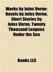 Works by Jules Verne (Study Guide) Novels by Jules Verne, Short Stories by Jules Verne, Twenty Thousand Leagues Under the Sea,1157977545,9781157977544