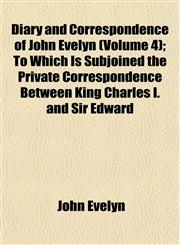 Diary and Correspondence of John Evelyn (Volume 4); To Which Is Subjoined the Private Correspondence Between King Charles I. and Sir Edward,1152637886,9781152637887