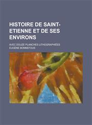 Histoire de Saint-Etienne Et de Ses Environs; Avec Douze Planches Lithographiees,1234525100,9781234525101