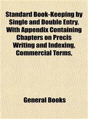 Standard Book-Keeping by Single and Double Entry. With Appendix Containing Chapters on Precis Writing and Indexing, Commercial Terms,,1153237946,9781153237949