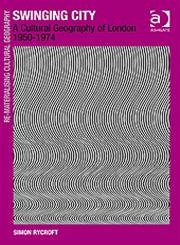 Swinging City A Cultural Geography of London 1950-1974,0754648303,9780754648307