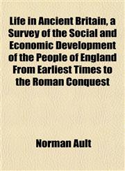 Life in Ancient Britain, a Survey of the Social and Economic Development of the People of England From Earliest Times to the Roman Conquest,1152666029,9781152666023