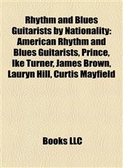 Rhythm and Blues Guitarists by Nationality American Rhythm and Blues Guitarists, Prince, Ike Turner, James Brown, Lauryn Hill, Curtis Mayfield,1157928439,9781157928430