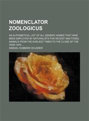 Nomenclator zoologicus; An alphabetical list of all generic names that have been employed by naturalists for recent and fossil animals from the earliest times to the close of the year 1879,1236510267,9781236510266