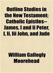 Outline Studies in the New Testament; Catholic Epistles--James, I and Ii Peter, I, Ii, Iii John, and Jude,1153074923,9781153074926