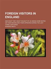 Foreign Visitors in England; And What They Have Thought of Us Being Some Notes on Their Books and Their Opinions During the Last Three Centuries,1151615315,9781151615312