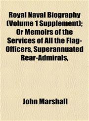 Royal Naval Biography (Volume 1 Supplement); Or Memoirs of the Services of All the Flag-Officers, Superannuated Rear-Admirals,,1152590839,9781152590830