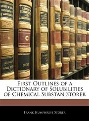 First Outlines of a Dictionary of Solubilities of Chemical Substan Storer,1143739639,9781143739637