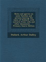 Notes and Queries on Some Families and Persons Bearing the Name of Stallard; With Extracts from Wills and Other Documents .. - Primary Source Edition,1295545403,9781295545407