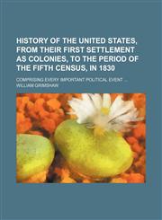 History of the United States, from their first settlement as colonies, to the period of the fifth census, in 1830; Comprising every important political event,1151231800,9781151231802