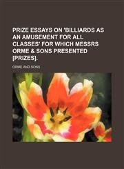 Prize essays on 'Billiards as an amusement for all classes' for which messrs Orme & sons presented [prizes].,1130862534,9781130862539