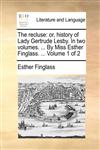 The recluse or, history of Lady Gertrude Lesby. In two volumes. ... By Miss Esther Finglass. ...  Volume 1 of 2,117002789X,9781170027899