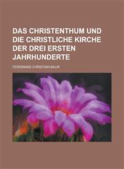 Das Christenthum Und Die Christliche Kirche Der Drei Ersten Jahrhunderte,1154876055,9781154876055