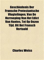 Geschiedenis Der Fransche Protestantsche Vlugtelingen, Van De Herroeping Van Het Edict Van Nantes, Tot Op Onzen Tijd. Uit Het Fransch Vertaald,1152925997,9781152925991
