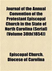 Journal of the Annual Convention of the Protestant Episcopal Church in the State of North Carolina (Serial] (Volume 38th(1854)),115298294X,9781152982949