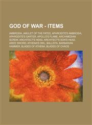 God of War - Items Ambrosia, Amulet of the Fates, Aphrodite's Ambrosia, Aphrodite's Garter, Apollo's Flame, Archimedian Screw, Architect's Head, Architect's Son's Head, Ares' Sword, Athena's Owl, Ballista, Barbarian Hammer, Blades of Athena, Blades of Ch,1234811545,9781234811549