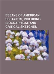 Essays of American Essayists, Including Biographical and Critical Sketches,1151300314,9781151300317