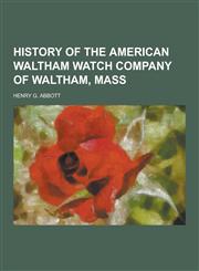 History of the American Waltham Watch Company of Waltham, Mass,1230345280,9781230345284
