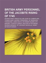 British Army personnel of the Jacobite Rising of 1745 George Wade, Prince William, Duke of Cumberland, Thomas Gage, George Townshend,1155660293,9781155660295