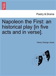Napoleon the First an historical play [in five acts and in verse].,124116567X,9781241165673