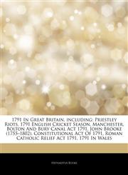 Articles On 1791 In Great Britain, including Priestley Riots, 1791 English Cricket Season, Manchester, Bolton And Bury Canal Act 1791, John Brooke (1755â€"1802), Constitutional Act Of 1791, Roman Catholic Relief Act 1791, 1791 In Wales,1244467162,9781244467163