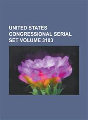 United States Congressional Serial Set Volume 3103,1234043246,9781234043247
